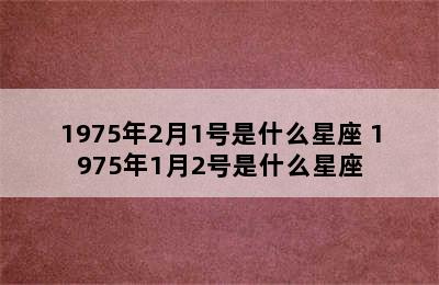 1975年2月1号是什么星座 1975年1月2号是什么星座